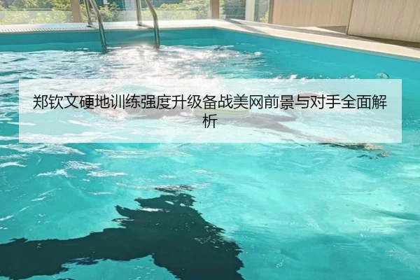 郑钦文硬地训练强度升级备战美网前景与对手全面解析